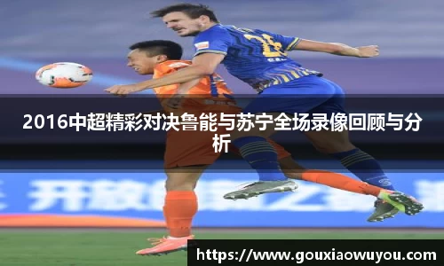 2016中超精彩对决鲁能与苏宁全场录像回顾与分析